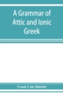 Image for A grammar of Attic and Ionic Greek