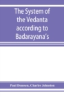 Image for The system of the Veda^nta according to Ba^dara^yana&#39;s Brahma-su^tras and C¸an¯kara&#39;s commentary thereon set forth as a compendium of the dogmatics of Brahmanism from the
