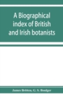 Image for A biographical index of British and Irish botanists