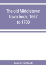 Image for The old Middletown town book, 1667 to 1700; The records of Quaker marriages at Shrewsbury, 1667 to 1731; The burying grounds of old Monmouth