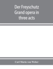 Image for Der Freyschutz : grand opera in three acts