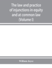 Image for The law and practice of injunctions in equity and at common law (Volume I)