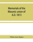 Image for Memorials of the masonic union of A.D. 1813, consisting of an introduction on freemasonry in England; the articles of union; constitutions of the United Grand Lodge of England, A.D. 1815, and other of