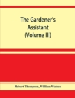 Image for The gardener&#39;s assistant; a practical and scientific exposition of the art of gardening in all its branches (Volume III)