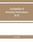 Image for Cyclopedia of American horticulture, comprising suggestions for cultivation of horticultural plants, descriptions of the species of fruits, vegetables, flowers, and ornamental plants sold in the Unite