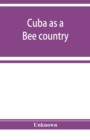 Image for Cuba as a bee country. A guide to the prospective bee-keeper and those who wish information relative to the Island&#39;s resources