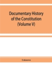 Image for Documentary history of the Constitution of the United States of America, 1786-1870 : derived from records, manuscripts, and rolls deposited in the Bureau of Rolls and Library of the Department of Stat
