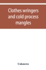 Image for Clothes wringers and cold process mangles [technical facts told in a comprehensive way]