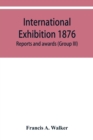 Image for International Exhibition 1876. Reports and awards (Group III)