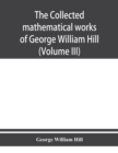 Image for The collected mathematical works of George William Hill (Volume III)