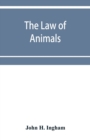 Image for The law of animals : a treatise on property in animals, wild and domestic and the rights and responsibilities arising therefrom