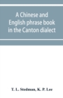 Image for A Chinese and English phrase book in the Canton dialect; or, Dialogues on ordinary and familiar subjects for the use of the Chinese resident in America, and of Americans desirous of learning the Chine