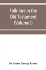 Image for Folk-lore in the Old Testament; studies in comparative religion, legend and law (Volume I)