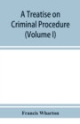 Image for A treatise on criminal procedure (Volume I)