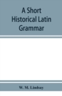 Image for A short historical Latin grammar