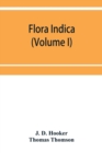 Image for Flora indica : being a systematic account of the plants of British India, together with observations on the structure and affinities of their natural orders and genera (Volume I)