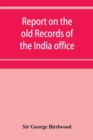 Image for Report on the old records of the India office, with supplementary note and appendices