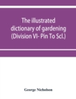 Image for The illustrated dictionary of gardening; a practical and scientific encyclopaedia of horticulture for gardeners and botanists (Division VI- Pin To Scl.)