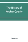 Image for The history of Keokuk County, Iowa, containing a history of the county, its cities, towns, &amp;c., a biographical directory of its citizens, war record of its volunteers in the late rebellion, history of