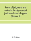 Image for Forms of judgments and orders in the high court of justice and court of appeal : having especial reference to the Chancery division, with practical notes (Volume II)