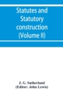 Image for Statutes and statutory construction, including a discussion of legislative powers, constitutional regulations relative to the forms of legislation and to legislative procedure (Volume II)