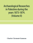 Image for Archaeological researches in Palestine during the years 1873-1874. (Volume II)