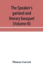 Image for The speaker&#39;s garland and literary bouquet (Volume III) Combining 100 choice selections, nos. 9, 10, 11 and 12 Embracing new and standard productions of oratory, sentiment, eloquence, pathos, wit, hum