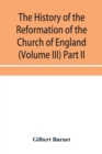 Image for The history of the Reformation of the Church of England (Volume III) Part II
