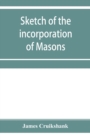 Image for Sketch of the incorporation of Masons : and the Lodge of Glasgow St. John, with much curious and useful information regarding the Trades&#39; house, and Glasgow past &amp; present