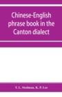 Image for Chinese-English phrase book in the Canton dialect, or, Dialogues on ordinary and familiar subjects for the use of Chinese resident in America and of Americans desirous of learning the Chinese language