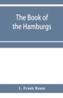 Image for The Book of the Hamburgs; a brief treatise upon the mating, rearing and management of the different varieties of Hamburgs