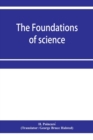 Image for The foundations of science; Science and hypothesis, The value of science, Science and method
