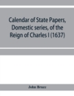 Image for Calendar of State Papers, Domestic series, of the reign of Charles I (1637)