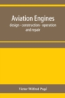 Image for Aviation engines, design - construction - operation and repair; a complete, practical treatise outlining clearly the elements of internal combustion engineering with special reference to the design, c