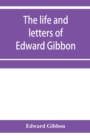 Image for The life and letters of Edward Gibbon; with his History of the crusades. Verbatim reprint, with copious index