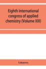 Image for Eighth International congress of applied chemistry, Washington and New York, September 4 to 13, 1912 Section Via Starch, Cellulose and Paper (Volume XIII)