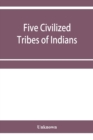 Image for Five civilized tribes of Indians. Hearings before the Committee on Indian Affairs of the House of Representatives, on H.R. 108, to confer upon the Superintendent of the Five Civilized Tribes certain j