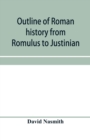 Image for Outline of Roman history from Romulus to Justinian : (including translations of the Twelve tables, the Institutes of Gaius, and the Institutes of Justinian): with special reference to the growth, deve