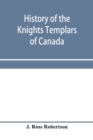 Image for History of the Knights Templars of Canada. From the foundation of the order in A.D. 1800 to the present time. With an historical retrospect of Templarism, culled from the writings of the historians of