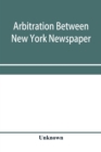 Image for Arbitration between New York Newspaper Web Pressmen&#39;s Union No. 25 and the Publishers&#39; Association of New York City