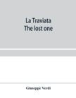 Image for La traviata; The lost one : a grand opera in three acts: as represented at the Royal Italian Opera, London; Metropolitan Opera House and the Academy of Music, New York