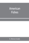 Image for American fishes; a popular treatise upon the game and food fishes of North America, with especial reference to habits and methods of capture