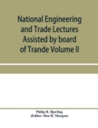 Image for National Engineering and Trade Lectures Assisted by board of Trande, Colonial and Foreign offices, Colonial Governments, and Leading Technical and trade Institutions (Volume II) British progress in pu