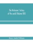 Image for The historians&#39; history of the world; a comprehensive narrative of the rise and development of nations as recorded by over two thousand of the great writers of all ages (Volume XIII)
