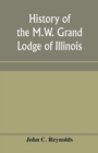 Image for History of the M.W. Grand Lodge of Illinois, ancient, free, and accepted masons : from the organization of the first lodge within the present limits of the state up to and including 1850