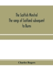 Image for The Scottish minstrel; the songs of Scotland subsequent to Burns