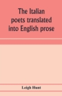 Image for The Italian poets translated into English prose. Containing a summary in prose of the poems of Dante, Pulci, Boiardo, Ariosto, and Tasso, with comments, occasional passages versified, and critical not