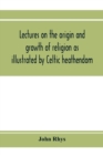 Image for Lectures on the origin and growth of religion as illustrated by Celtic heathendom