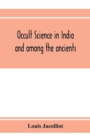 Image for Occult science in India and among the ancients : with an account of their mystic initiations and the history of spiritism