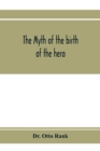 Image for The myth of the birth of the hero; a psychological interpretation of mythology